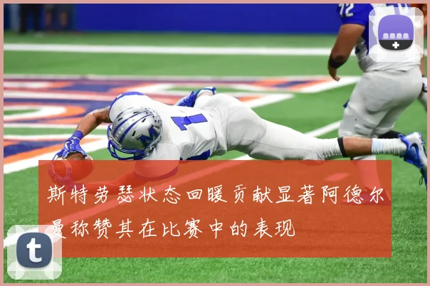 斯特劳瑟状态回暖贡献显著阿德尔曼称赞其在比赛中的表现