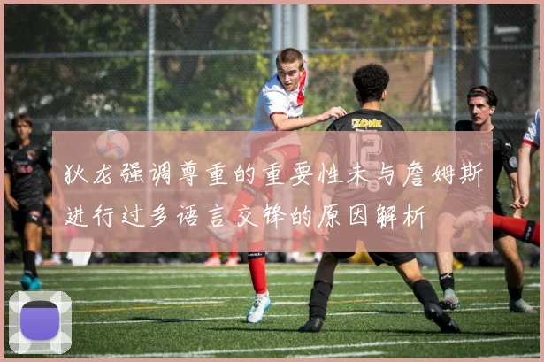 狄龙强调尊重的重要性未与詹姆斯进行过多语言交锋的原因解析