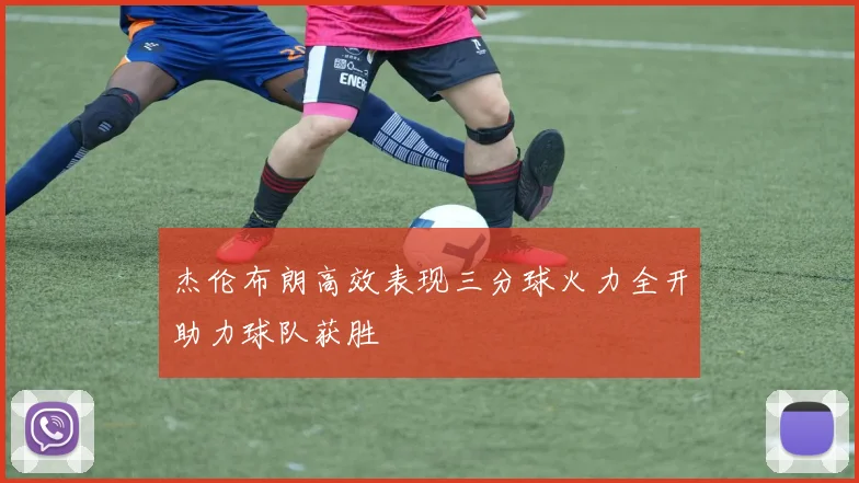 杰伦布朗高效表现三分球火力全开助力球队获胜