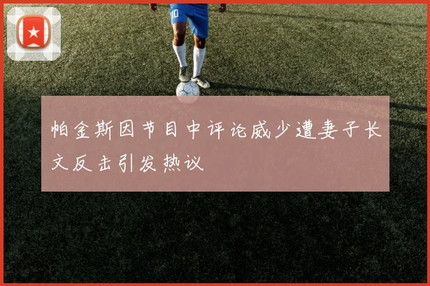 帕金斯因节目中评论威少遭妻子长文反击引发热议