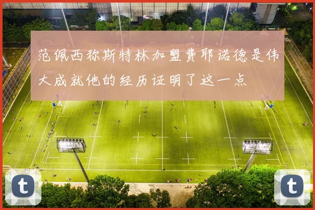 范佩西称斯特林加盟费耶诺德是伟大成就他的经历证明了这一点