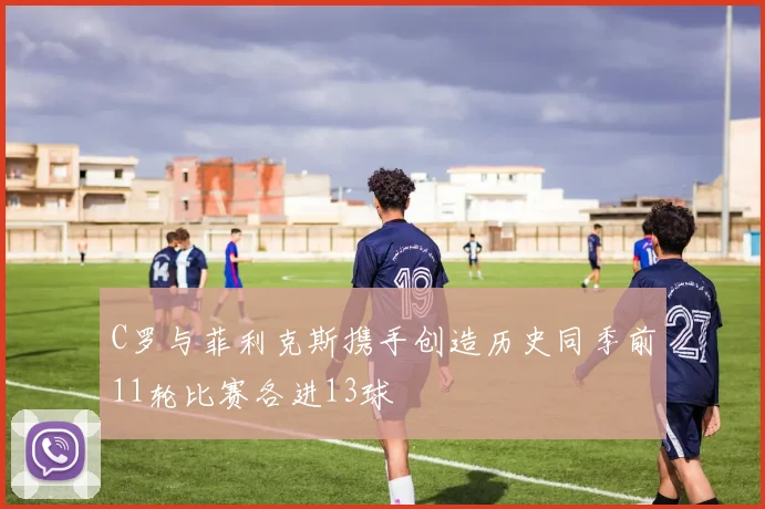 C罗与菲利克斯携手创造历史同季前11轮比赛各进13球