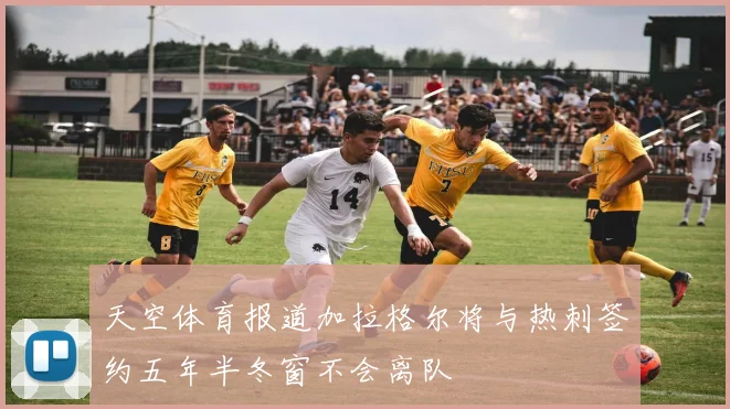 天空体育报道加拉格尔将与热刺签约五年半冬窗不会离队