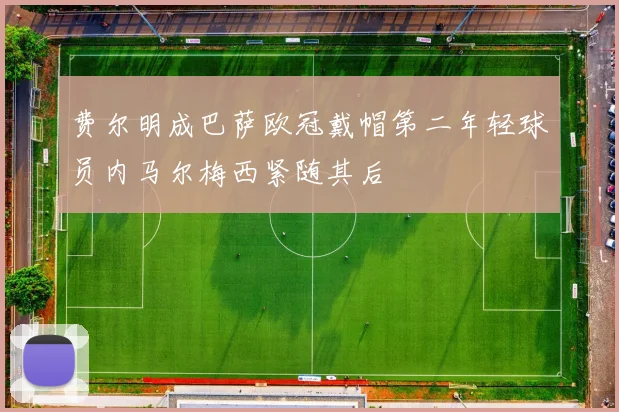 费尔明成巴萨欧冠戴帽第二年轻球员内马尔梅西紧随其后