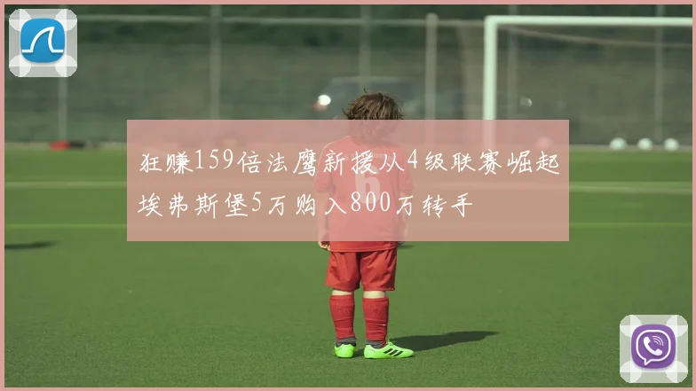狂赚159倍法鹰新援从4级联赛崛起埃弗斯堡5万购入800万转手