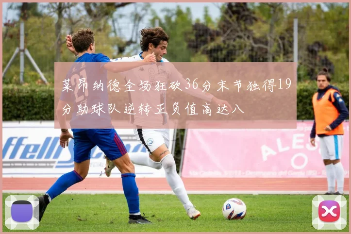 莱昂纳德全场狂砍36分末节独得19分助球队逆转正负值高达八