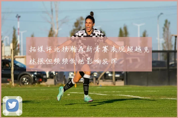 拓媒评论杨瀚森新秀赛表现超越克林根但频频倒地影响发挥
