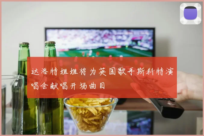 达洛特姐姐将为英国歌手斯科特演唱会献唱开场曲目