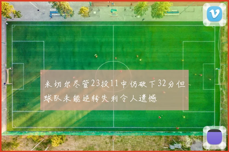 米切尔尽管23投11中仍砍下32分但球队未能逆转失利令人遗憾