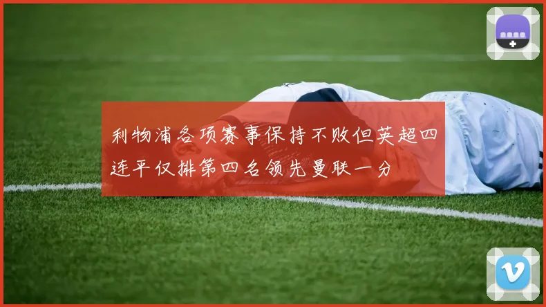 利物浦各项赛事保持不败但英超四连平仅排第四名领先曼联一分