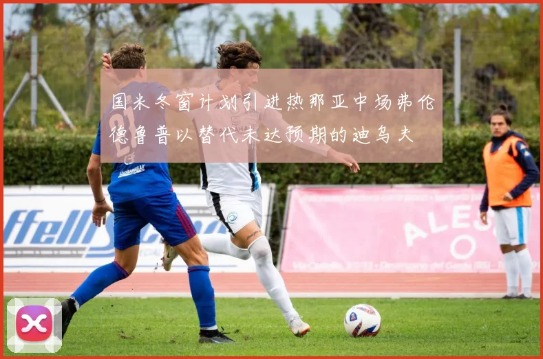 国米冬窗计划引进热那亚中场弗伦德鲁普以替代未达预期的迪乌夫