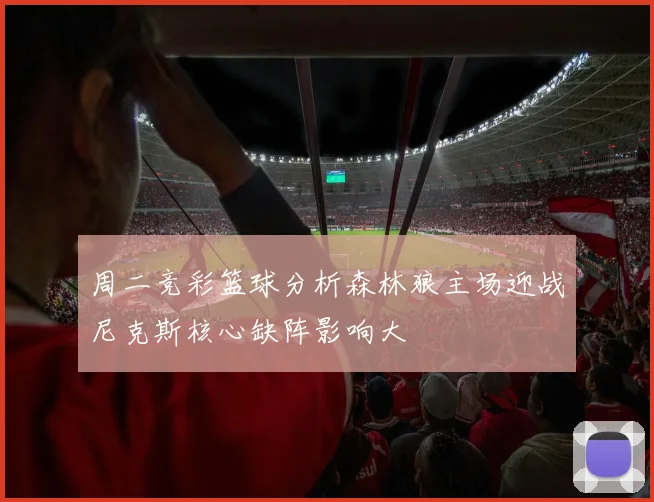 周二竞彩篮球分析森林狼主场迎战尼克斯核心缺阵影响大