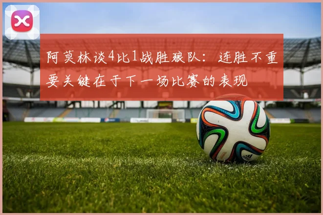 阿莫林谈4比1战胜狼队：连胜不重要关键在于下一场比赛的表现
