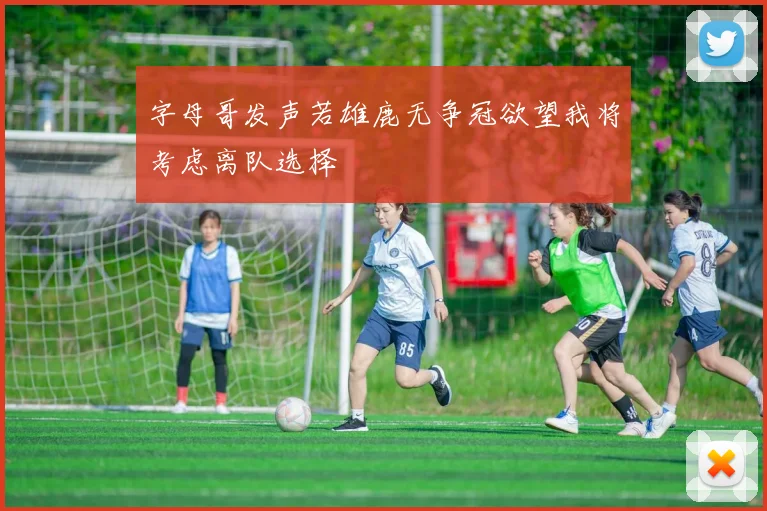 字母哥发声若雄鹿无争冠欲望我将考虑离队选择