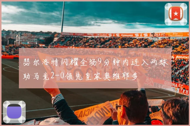 瑟尔洛特闪耀全场9分钟内连入两球助马竞2-0领先皇家奥维耶多