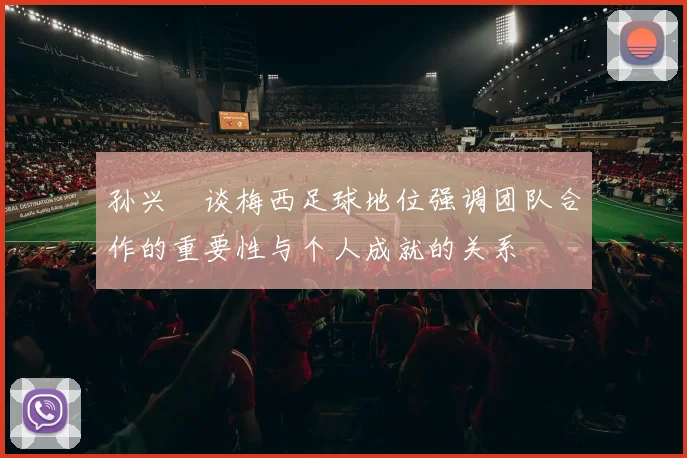 孙兴慜谈梅西足球地位强调团队合作的重要性与个人成就的关系