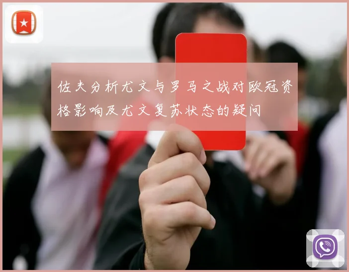 佐夫分析尤文与罗马之战对欧冠资格影响及尤文复苏状态的疑问