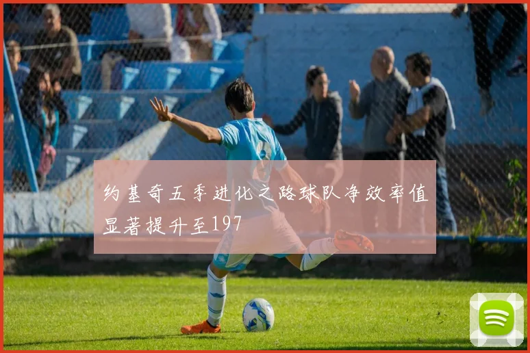 约基奇五季进化之路球队净效率值显著提升至197